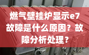 燃?xì)獗趻鞝t顯示e7故障是什么原因？故障分析處理？