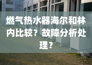 燃氣熱水器海爾和林內(nèi)比較？故障分析處理？