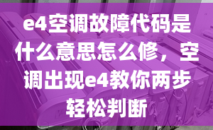 e4空調(diào)故障代碼是什么意思怎么修，空調(diào)出現(xiàn)e4教你兩步輕松判斷