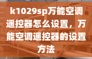 k1029sp萬能空調(diào)遙控器怎么設(shè)置，萬能空調(diào)遙控器的設(shè)置方法