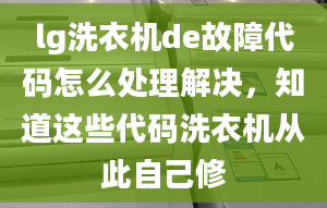 lg洗衣機(jī)de故障代碼怎么處理解決，知道這些代碼洗衣機(jī)從此自己修