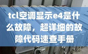 tcl空調(diào)顯示e4是什么故障，超詳細(xì)的故障代碼速查手冊