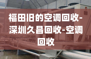 福田舊的空調(diào)回收-深圳久昌回收-空調(diào)回收