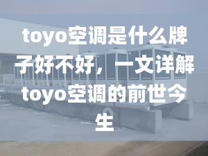 toyo空調(diào)是什么牌子好不好，一文詳解toyo空調(diào)的前世今生