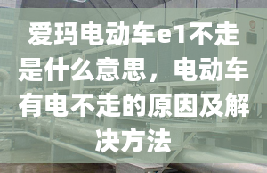 愛瑪電動(dòng)車e1不走是什么意思，電動(dòng)車有電不走的原因及解決方法