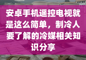 安卓手機遙控電視就是這么簡單，制冷人要了解的冷媒相關知識分享