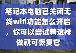 筆記本電腦已關(guān)閉無線wifi功能怎么開啟，你可以嘗試著這樣做就可恢復它