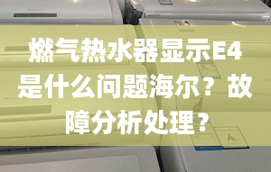 燃氣熱水器顯示E4是什么問題海爾？故障分析處理？