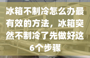 冰箱不制冷怎么辦最有效的方法，冰箱突然不制冷了先做好這6個步驟