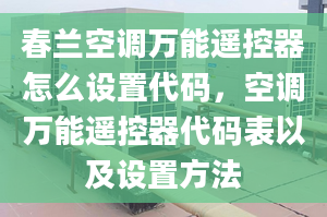 春蘭空調(diào)萬能遙控器怎么設(shè)置代碼，空調(diào)萬能遙控器代碼表以及設(shè)置方法