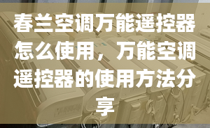 春蘭空調(diào)萬能遙控器怎么使用，萬能空調(diào)遙控器的使用方法分享