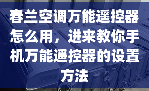 春蘭空調(diào)萬能遙控器怎么用，進來教你手機萬能遙控器的設(shè)置方法