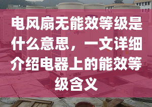 電風(fēng)扇無能效等級是什么意思，一文詳細(xì)介紹電器上的能效等級含義