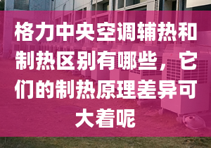 格力中央空調輔熱和制熱區(qū)別有哪些，它們的制熱原理差異可大著呢