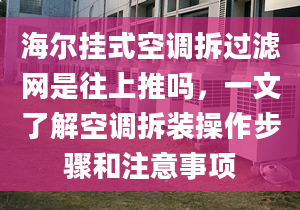 海爾掛式空調(diào)拆過濾網(wǎng)是往上推嗎，一文了解空調(diào)拆裝操作步驟和注意事項