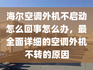 海爾空調(diào)外機不啟動怎么回事怎么辦，最全面詳細的空調(diào)外機不轉(zhuǎn)的原因