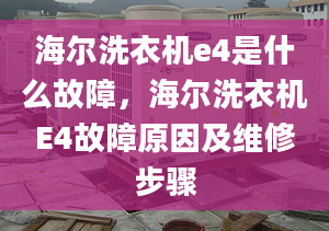 海爾洗衣機e4是什么故障，海爾洗衣機E4故障原因及維修步驟