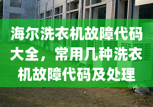 海爾洗衣機故障代碼大全，常用幾種洗衣機故障代碼及處理