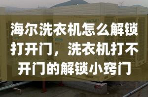 海爾洗衣機怎么解鎖打開門，洗衣機打不開門的解鎖小竅門