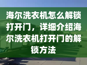 海爾洗衣機怎么解鎖打開門，詳細介紹海爾洗衣機打開門的解鎖方法