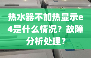 熱水器不加熱顯示e4是什么情況？故障分析處理？