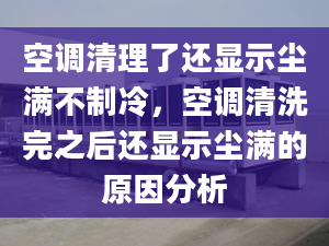 空調清理了還顯示塵滿不制冷，空調清洗完之后還顯示塵滿的原因分析