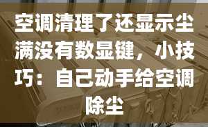 空調(diào)清理了還顯示塵滿沒有數(shù)顯鍵，小技巧：自己動手給空調(diào)除塵