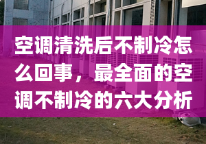 空調清洗后不制冷怎么回事，最全面的空調不制冷的六大分析