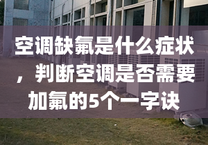 空調(diào)缺氟是什么癥狀，判斷空調(diào)是否需要加氟的5個(gè)一字訣