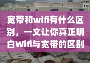 寬帶和wifi有什么區(qū)別，一文讓你真正明白Wifi與寬帶的區(qū)別