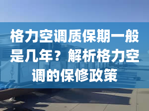 格力空調(diào)質(zhì)保期一般是幾年？解析格力空調(diào)的保修政策