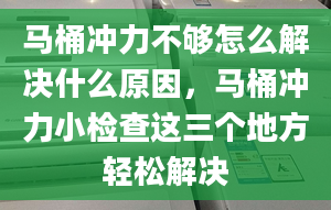 馬桶沖力不夠怎么解決什么原因，馬桶沖力小檢查這三個地方輕松解決