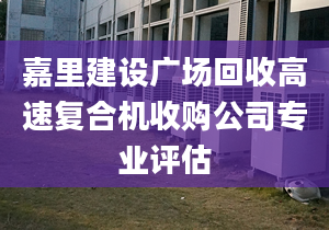 嘉里建設廣場回收高速復合機收購公司專業(yè)評估