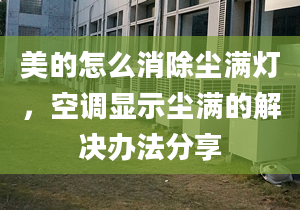 美的怎么消除塵滿燈，空調(diào)顯示塵滿的解決辦法分享