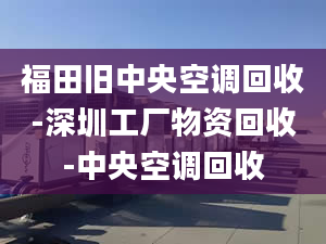 福田舊中央空調(diào)回收-深圳工廠物資回收-中央空調(diào)回收