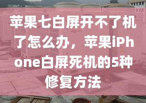 蘋(píng)果七白屏開(kāi)不了機(jī)了怎么辦，蘋(píng)果iPhone白屏死機(jī)的5種修復(fù)方法