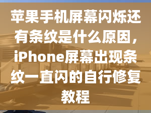 蘋(píng)果手機(jī)屏幕閃爍還有條紋是什么原因，iPhone屏幕出現(xiàn)條紋一直閃的自行修復(fù)教程