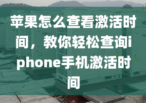 蘋(píng)果怎么查看激活時(shí)間，教你輕松查詢(xún)iphone手機(jī)激活時(shí)間