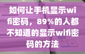 如何讓手機(jī)顯示wifi密碼，89%的人都不知道的顯示wifi密碼的方法