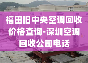 福田舊中央空調(diào)回收價格查詢-深圳空調(diào)回收公司電話