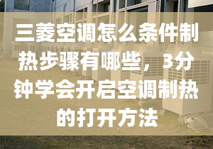 三菱空調怎么條件制熱步驟有哪些，3分鐘學會開啟空調制熱的打開方法