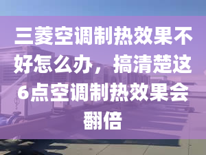 三菱空調制熱效果不好怎么辦，搞清楚這6點空調制熱效果會翻倍