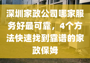 深圳家政公司哪家服務好最可靠，4個方法快速找到靠譜的家政保姆