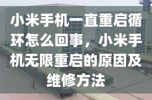 小米手機一直重啟循環(huán)怎么回事，小米手機無限重啟的原因及維修方法