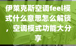 伊萊克斯空調(diào)feel模式什么意思怎么解鎖，空調(diào)模式功能大分享