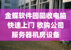 金蝶軟件園回收電腦快速上門 收購公司服務(wù)器機房設(shè)備