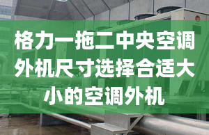 格力一拖二中央空調(diào)外機(jī)尺寸選擇合適大小的空調(diào)外機(jī)