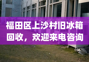 福田區(qū)上沙村舊冰箱回收，歡迎來電咨詢