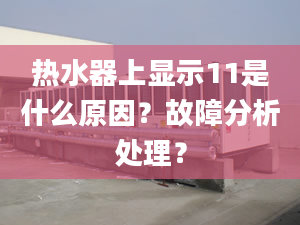 熱水器上顯示11是什么原因？故障分析處理？