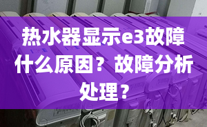 熱水器顯示e3故障什么原因？故障分析處理？